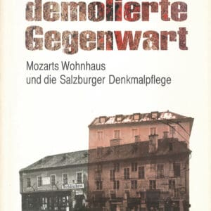 Die demolierte Gegenwart, Mozarts Wohnhaus und die Salzburger Denkmalpflege