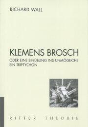 Klemens Brosch oder Eine Einübung ins Unmögliche. Ein Triptychon