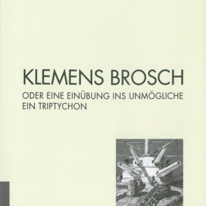 Klemens Brosch oder Eine Einübung ins Unmögliche. Ein Triptychon