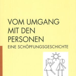 VOM UMGANG MIT DEN PERSONEN. Eine Schöpfungsgeschichte