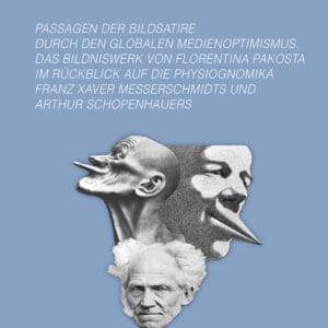 Passagen der Bildsatire durch den globalen Medienoptimismus. Das Bildniswerk von Florentina Pakosta im Rückblick auf die Physiognomika Franz Xaver Messerschmidts u. Arthur Schopenhauers.