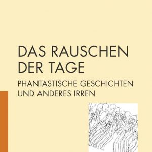 DAS RAUSCHEN DER TAGE. Phantastische Geschichten und anderes Irren