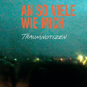 AN SO VIELE WIE MICH - Traumnotizen