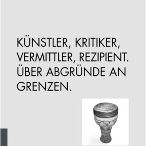 Künstler, Kritiker, Vermittler, Rezipient. Über Abgründe an Grenzen.