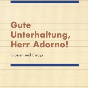 Gute Unterhaltung, Herr Adorno! – Glossen und Essays